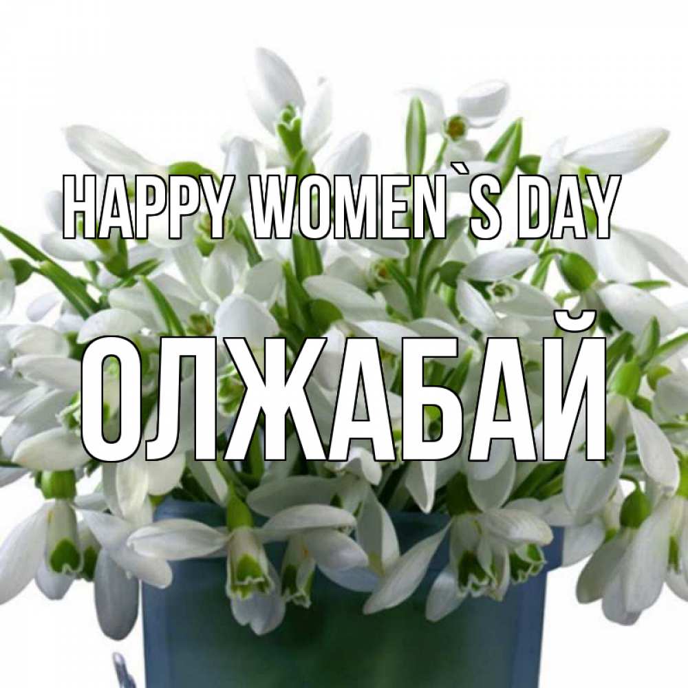 Greetings card с именем, ОЛЖАБАЙ happy women`s day цветы к международному женскому дню Greetings with text for free download 